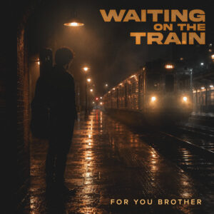 FOR YOU, BROTHER, “WAITING ON THE TRAIN” FINDS FAITH IN LIFE’S UNCERTAIN DEPARTURES